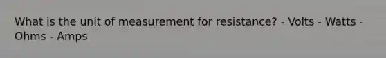 What is the unit of measurement for resistance? - Volts - Watts - Ohms - Amps