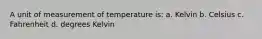 A unit of measurement of temperature is: a. Kelvin b. Celsius c. Fahrenheit d. degrees Kelvin