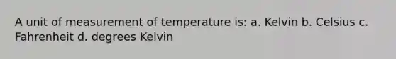 A unit of measurement of temperature is: a. Kelvin b. Celsius c. Fahrenheit d. degrees Kelvin