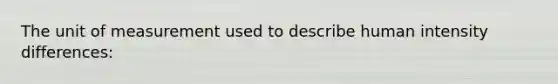 The unit of measurement used to describe human intensity differences: