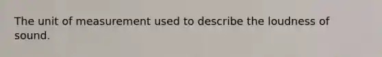 The unit of measurement used to describe the loudness of sound.