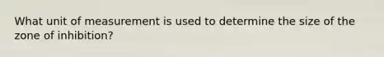 What unit of measurement is used to determine the size of the zone of inhibition?