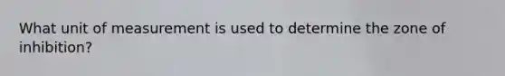 What unit of measurement is used to determine the zone of inhibition?