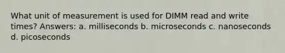 What unit of measurement is used for DIMM read and write times? Answers: a. milliseconds b. microseconds c. nanoseconds d. picoseconds