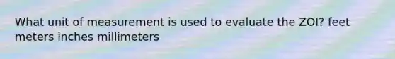 What unit of measurement is used to evaluate the ZOI? feet meters inches millimeters