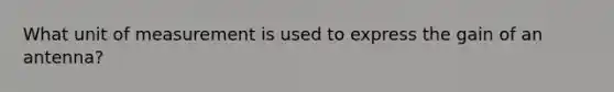 What unit of measurement is used to express the gain of an antenna?