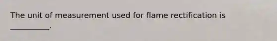 The unit of measurement used for flame rectification is __________.