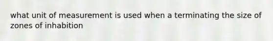 what unit of measurement is used when a terminating the size of zones of inhabition