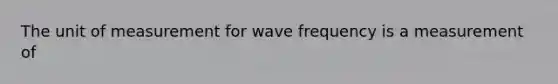 The unit of measurement for wave frequency is a measurement of