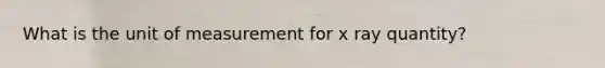 What is the unit of measurement for x ray quantity?