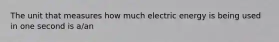 The unit that measures how much electric energy is being used in one second is a/an