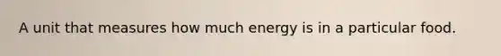 A unit that measures how much energy is in a particular food.