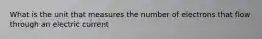 What is the unit that measures the number of electrons that flow through an electric current