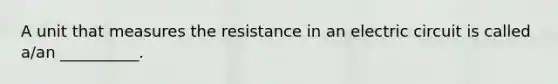 A unit that measures the resistance in an electric circuit is called a/an __________.