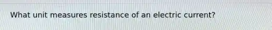 What unit measures resistance of an electric current?