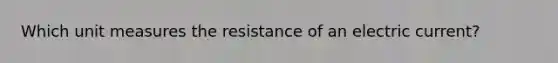 Which unit measures the resistance of an electric current?