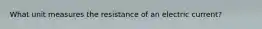 What unit measures the resistance of an electric current?