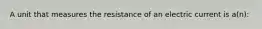 A unit that measures the resistance of an electric current is a(n):