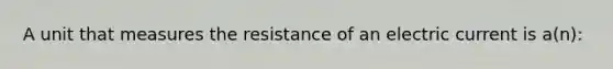 A unit that measures the resistance of an electric current is a(n):