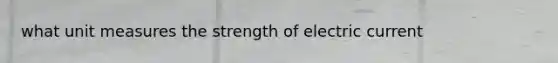 what unit measures the strength of electric current