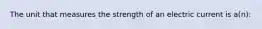 The unit that measures the strength of an electric current is a(n):