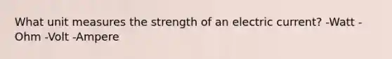 What unit measures the strength of an <a href='https://www.questionai.com/knowledge/kjQvjhEnTO-electric-current' class='anchor-knowledge'>electric current</a>? -Watt -Ohm -Volt -Ampere