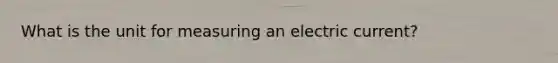 What is the unit for measuring an electric current?