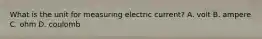 What is the unit for measuring electric current? A. volt B. ampere C. ohm D. coulomb