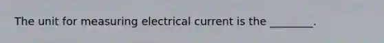 The unit for measuring electrical current is the ________.