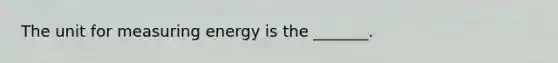 The unit for measuring energy is the _______.