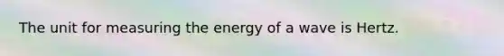 The unit for measuring the energy of a wave is Hertz.