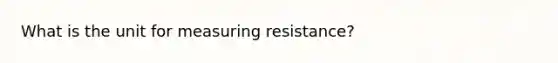 What is the unit for measuring resistance?