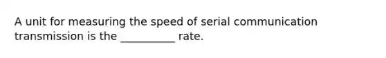 A unit for measuring the speed of serial communication transmission is the __________ rate.