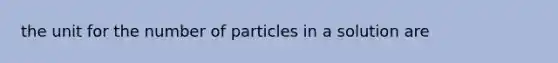 the unit for the number of particles in a solution are