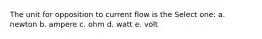 The unit for opposition to current flow is the Select one: a. newton b. ampere c. ohm d. watt e. volt