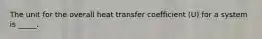 The unit for the overall heat transfer coefficient (U) for a system is _____.