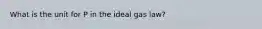 What is the unit for P in the ideal gas law?