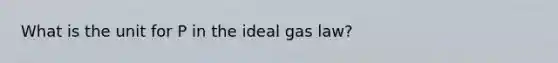 What is the unit for P in the ideal gas law?