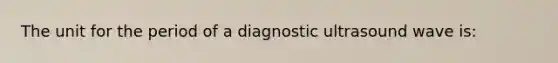 The unit for the period of a diagnostic ultrasound wave is: