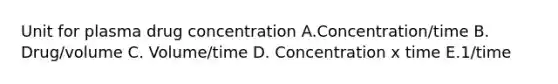 Unit for plasma drug concentration A.Concentration/time B. Drug/volume C. Volume/time D. Concentration x time E.1/time