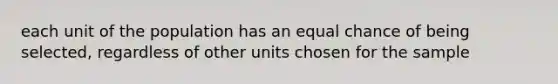 each unit of the population has an equal chance of being selected, regardless of other units chosen for the sample