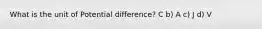 What is the unit of Potential difference? C b) A c) J d) V