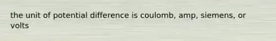 the unit of potential difference is coulomb, amp, siemens, or volts