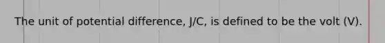 The unit of potential difference, J/C, is defined to be the volt (V).