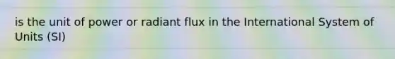 is the unit of power or radiant flux in the International System of Units (SI)