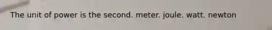 The unit of power is the second. meter. joule. watt. newton