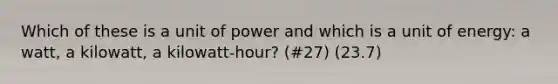 Which of these is a unit of power and which is a unit of energy: a watt, a kilowatt, a kilowatt-hour? (#27) (23.7)