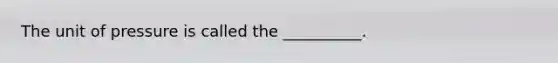 The unit of pressure is called the __________.