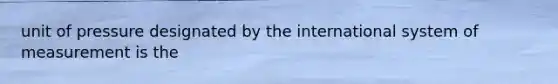 unit of pressure designated by the international system of measurement is the