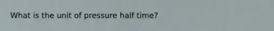 What is the unit of pressure half time?